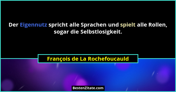 Der Eigennutz spricht alle Sprachen und spielt alle Rollen, sogar die Selbstlosigkeit.... - François de La Rochefoucauld