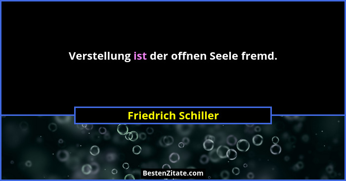 Verstellung ist der offnen Seele fremd.... - Friedrich Schiller