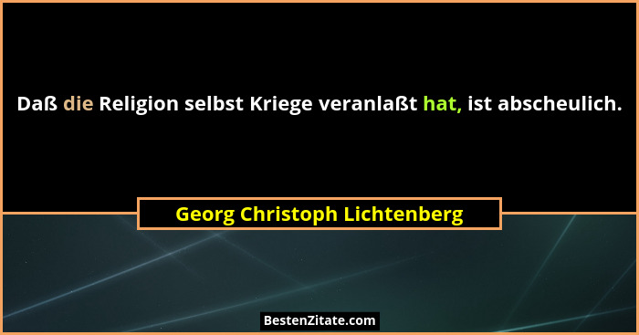 Daß die Religion selbst Kriege veranlaßt hat, ist abscheulich.... - Georg Christoph Lichtenberg