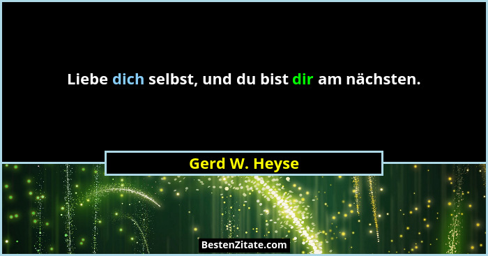 Liebe dich selbst, und du bist dir am nächsten.... - Gerd W. Heyse