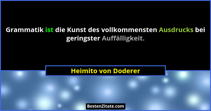 Grammatik ist die Kunst des vollkommensten Ausdrucks bei geringster Auffälligkeit.... - Heimito von Doderer