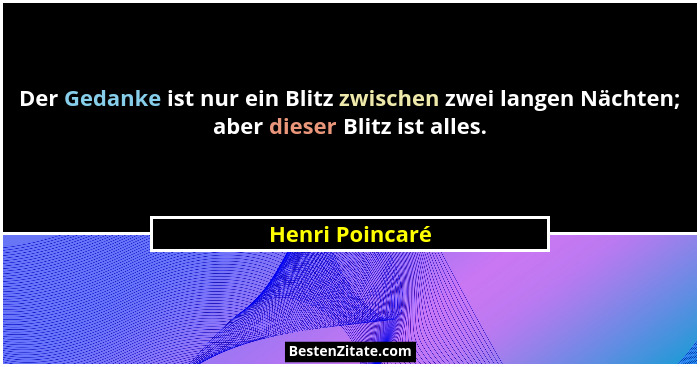 Der Gedanke ist nur ein Blitz zwischen zwei langen Nächten; aber dieser Blitz ist alles.... - Henri Poincaré