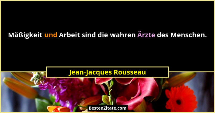 Mäßigkeit und Arbeit sind die wahren Ärzte des Menschen.... - Jean-Jacques Rousseau
