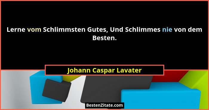 Lerne vom Schlimmsten Gutes, Und Schlimmes nie von dem Besten.... - Johann Caspar Lavater