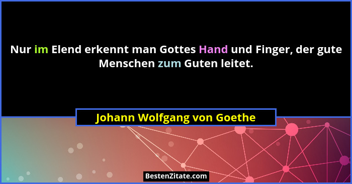 Nur im Elend erkennt man Gottes Hand und Finger, der gute Menschen zum Guten leitet.... - Johann Wolfgang von Goethe