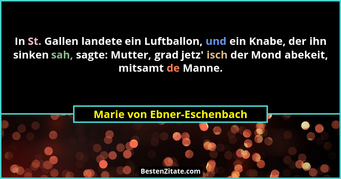 In St. Gallen landete ein Luftballon, und ein Knabe, der ihn sinken sah, sagte: Mutter, grad jetz' isch der Mond abek... - Marie von Ebner-Eschenbach