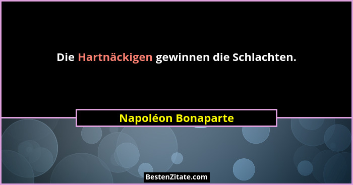 Die Hartnäckigen gewinnen die Schlachten.... - Napoléon Bonaparte