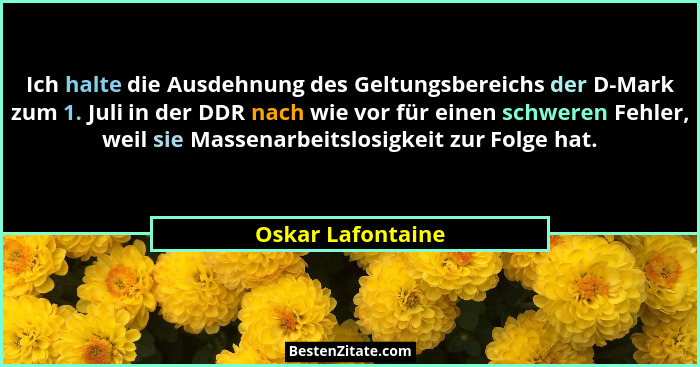 Ich halte die Ausdehnung des Geltungsbereichs der D-Mark zum 1. Juli in der DDR nach wie vor für einen schweren Fehler, weil sie Ma... - Oskar Lafontaine