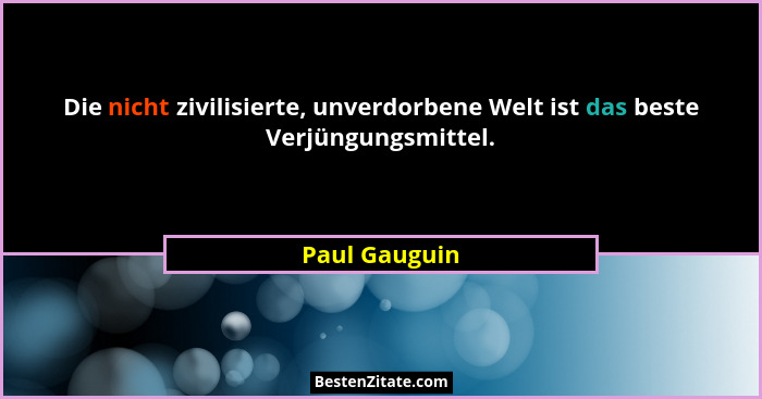 Die nicht zivilisierte, unverdorbene Welt ist das beste Verjüngungsmittel.... - Paul Gauguin