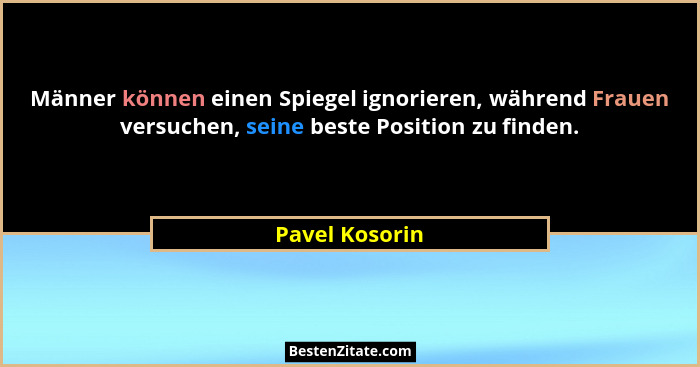 Männer können einen Spiegel ignorieren, während Frauen versuchen, seine beste Position zu finden.... - Pavel Kosorin