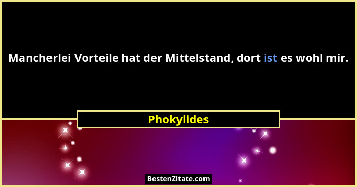 Mancherlei Vorteile hat der Mittelstand, dort ist es wohl mir.... - Phokylides
