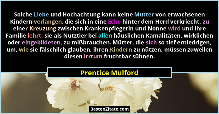 Solche Liebe und Hochachtung kann keine Mutter von erwachsenen Kindern verlangen, die sich in eine Ecke hinter dem Herd verkriecht,... - Prentice Mulford