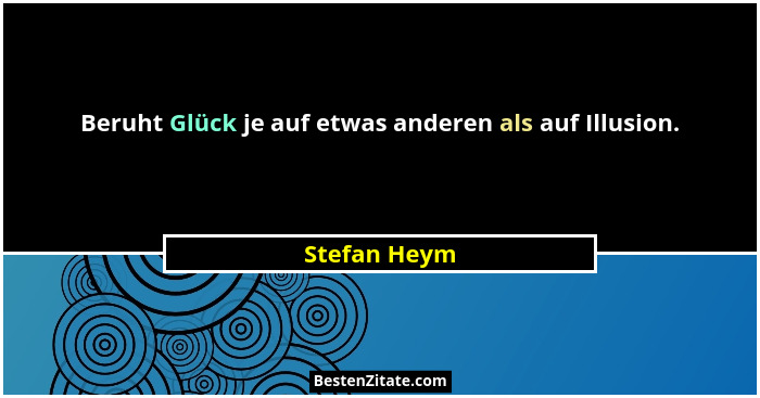 Beruht Glück je auf etwas anderen als auf Illusion.... - Stefan Heym