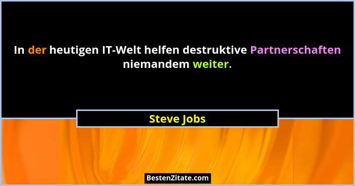 In der heutigen IT-Welt helfen destruktive Partnerschaften niemandem weiter.... - Steve Jobs