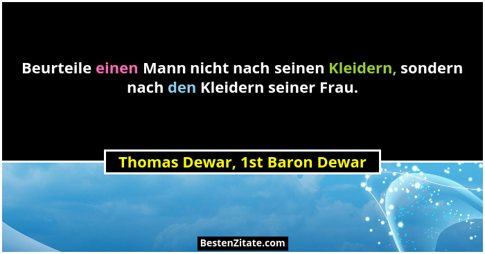 Beurteile einen Mann nicht nach seinen Kleidern, sondern nach den Kleidern seiner Frau.... - Thomas Dewar, 1st Baron Dewar