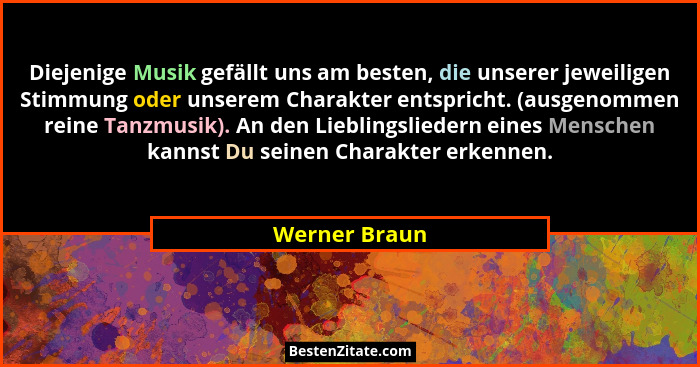 Diejenige Musik gefällt uns am besten, die unserer jeweiligen Stimmung oder unserem Charakter entspricht. (ausgenommen reine Tanzmusik)... - Werner Braun