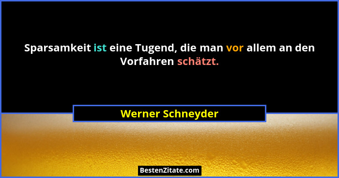 Sparsamkeit ist eine Tugend, die man vor allem an den Vorfahren schätzt.... - Werner Schneyder
