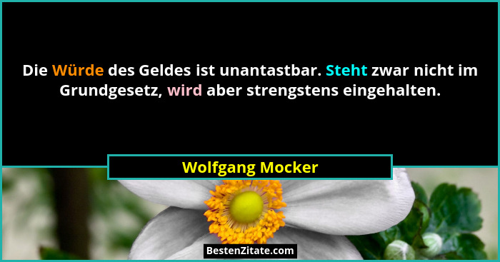 Die Würde des Geldes ist unantastbar. Steht zwar nicht im Grundgesetz, wird aber strengstens eingehalten.... - Wolfgang Mocker