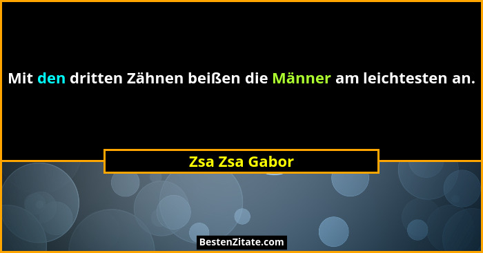Mit den dritten Zähnen beißen die Männer am leichtesten an.... - Zsa Zsa Gabor
