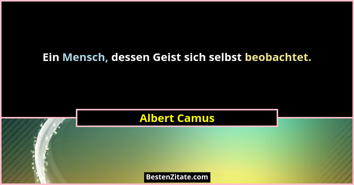 Ein Mensch, dessen Geist sich selbst beobachtet.... - Albert Camus