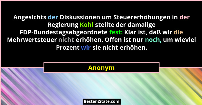 Angesichts der Diskussionen um Steuererhöhungen in der Regierung Kohl stellte der damalige FDP-Bundestagsabgeordnete fest: Klar ist, daß wir... - Anonym