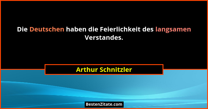 Die Deutschen haben die Feierlichkeit des langsamen Verstandes.... - Arthur Schnitzler