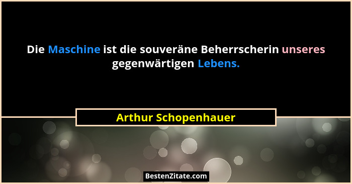 Die Maschine ist die souveräne Beherrscherin unseres gegenwärtigen Lebens.... - Arthur Schopenhauer