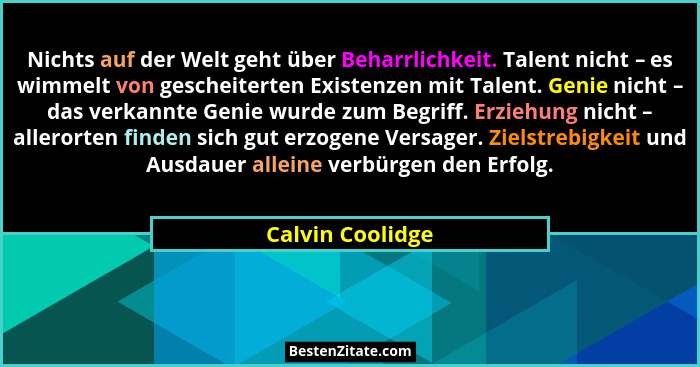 Nichts auf der Welt geht über Beharrlichkeit. Talent nicht – es wimmelt von gescheiterten Existenzen mit Talent. Genie nicht – das v... - Calvin Coolidge
