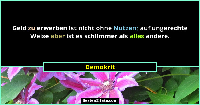 Geld zu erwerben ist nicht ohne Nutzen; auf ungerechte Weise aber ist es schlimmer als alles andere.... - Demokrit