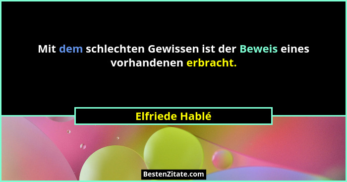 Mit dem schlechten Gewissen ist der Beweis eines vorhandenen erbracht.... - Elfriede Hablé