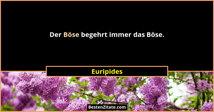 Der Böse begehrt immer das Böse.... - Euripides