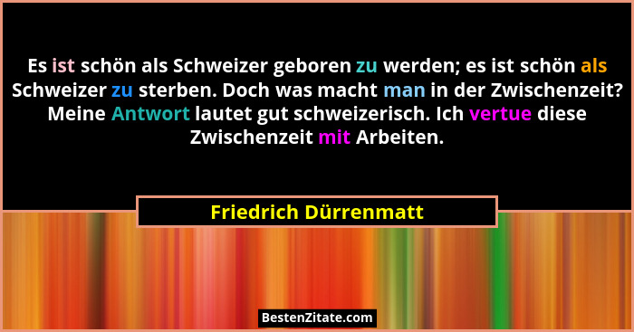 Es ist schön als Schweizer geboren zu werden; es ist schön als Schweizer zu sterben. Doch was macht man in der Zwischenzeit? Me... - Friedrich Dürrenmatt