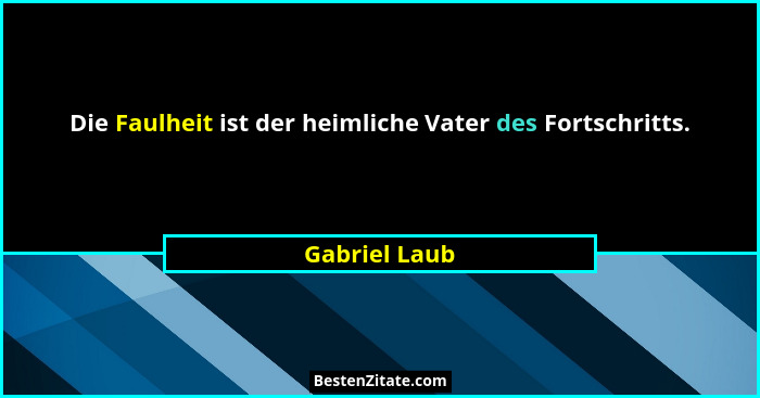 Die Faulheit ist der heimliche Vater des Fortschritts.... - Gabriel Laub