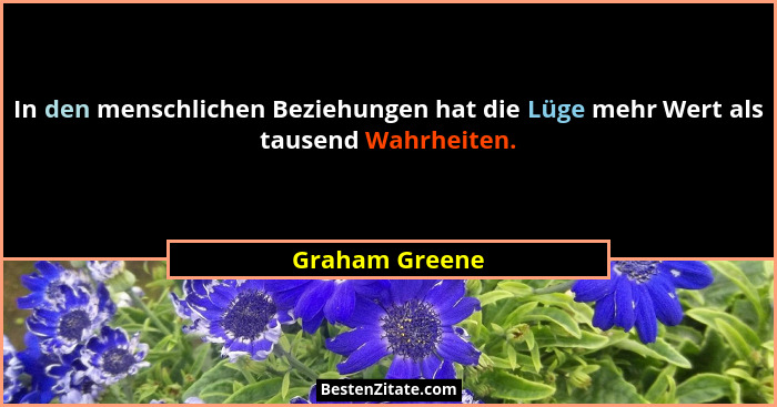 In den menschlichen Beziehungen hat die Lüge mehr Wert als tausend Wahrheiten.... - Graham Greene