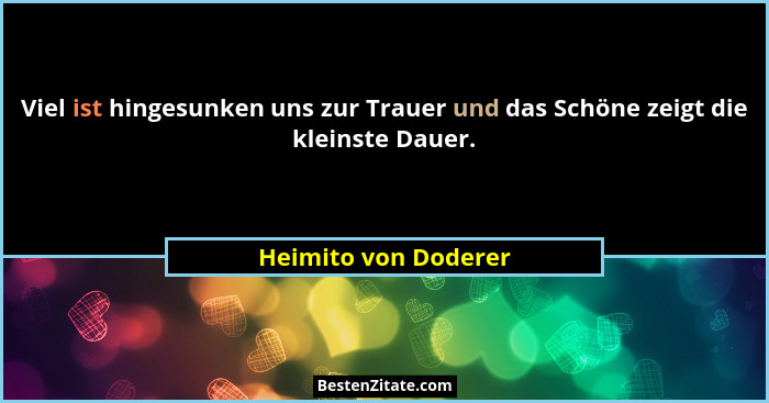 Viel ist hingesunken uns zur Trauer und das Schöne zeigt die kleinste Dauer.... - Heimito von Doderer