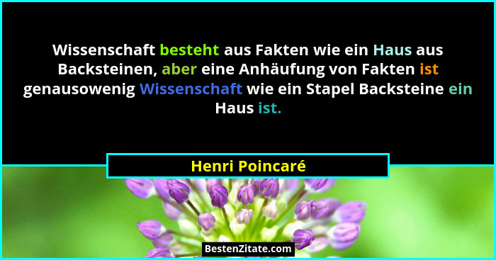 Wissenschaft besteht aus Fakten wie ein Haus aus Backsteinen, aber eine Anhäufung von Fakten ist genausowenig Wissenschaft wie ein St... - Henri Poincaré