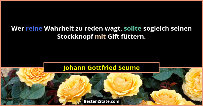 Wer reine Wahrheit zu reden wagt, sollte sogleich seinen Stockknopf mit Gift füttern.... - Johann Gottfried Seume