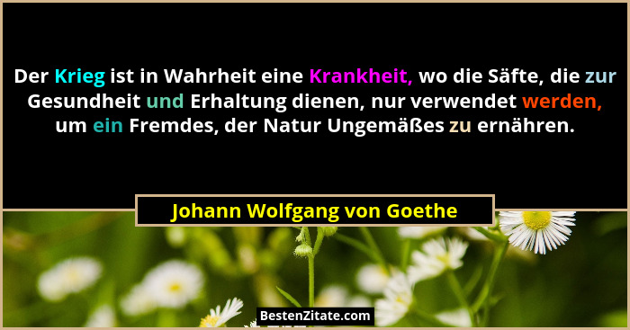 Der Krieg ist in Wahrheit eine Krankheit, wo die Säfte, die zur Gesundheit und Erhaltung dienen, nur verwendet werden, um... - Johann Wolfgang von Goethe
