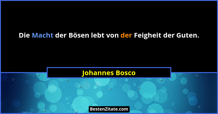 Die Macht der Bösen lebt von der Feigheit der Guten.... - Johannes Bosco