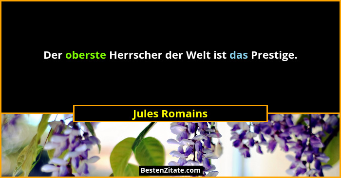 Der oberste Herrscher der Welt ist das Prestige.... - Jules Romains