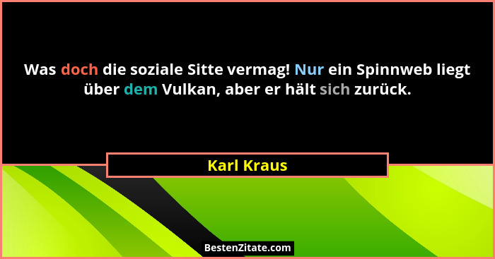 Was doch die soziale Sitte vermag! Nur ein Spinnweb liegt über dem Vulkan, aber er hält sich zurück.... - Karl Kraus