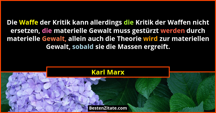 Die Waffe der Kritik kann allerdings die Kritik der Waffen nicht ersetzen, die materielle Gewalt muss gestürzt werden durch materielle Gew... - Karl Marx