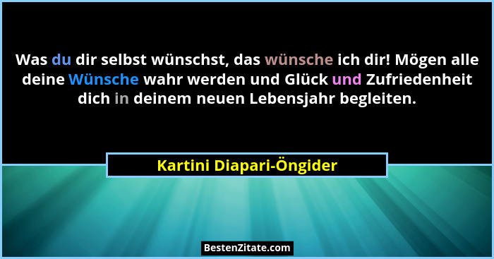 Was du dir selbst wünschst, das wünsche ich dir! Mögen alle deine Wünsche wahr werden und Glück und Zufriedenheit dich in de... - Kartini Diapari-Öngider