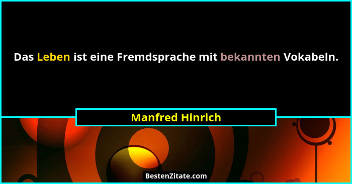 Das Leben ist eine Fremdsprache mit bekannten Vokabeln.... - Manfred Hinrich