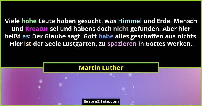 Viele hohe Leute haben gesucht, was Himmel und Erde, Mensch und Kreatur sei und habens doch nicht gefunden. Aber hier heißt es: Der Gl... - Martin Luther