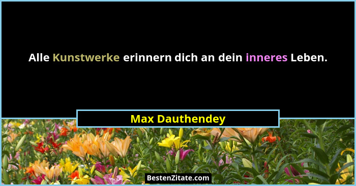 Alle Kunstwerke erinnern dich an dein inneres Leben.... - Max Dauthendey