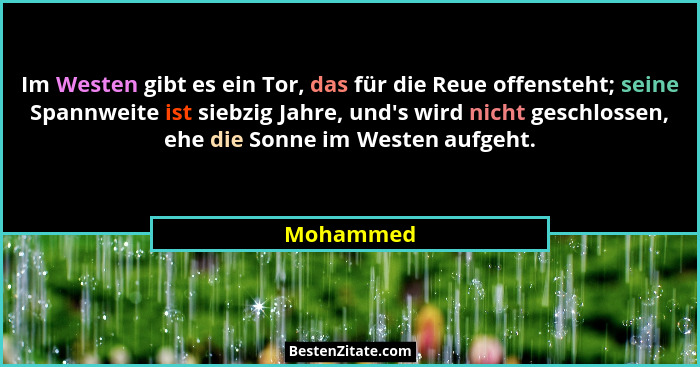 Im Westen gibt es ein Tor, das für die Reue offensteht; seine Spannweite ist siebzig Jahre, und's wird nicht geschlossen, ehe die Sonne... - Mohammed