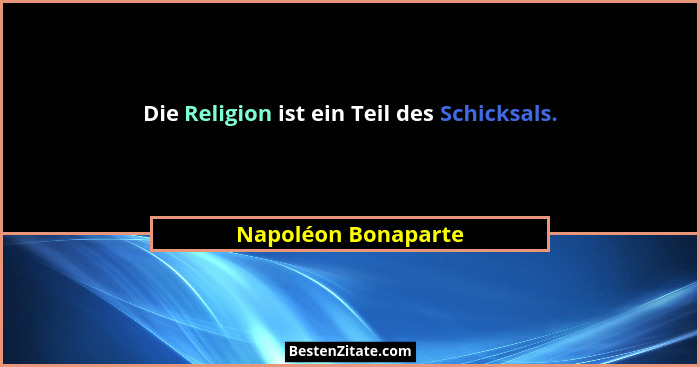 Die Religion ist ein Teil des Schicksals.... - Napoléon Bonaparte