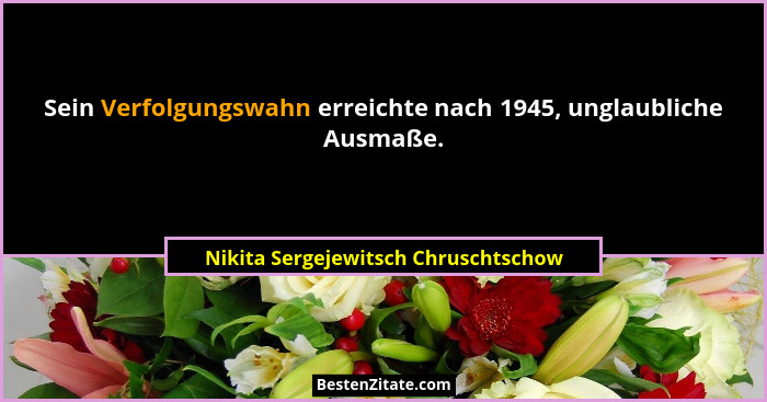 Sein Verfolgungswahn erreichte nach 1945, unglaubliche Ausmaße.... - Nikita Sergejewitsch Chruschtschow