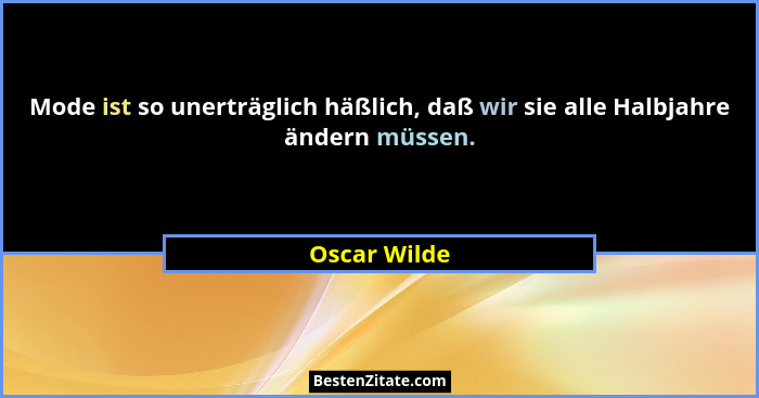 Mode ist so unerträglich häßlich, daß wir sie alle Halbjahre ändern müssen.... - Oscar Wilde